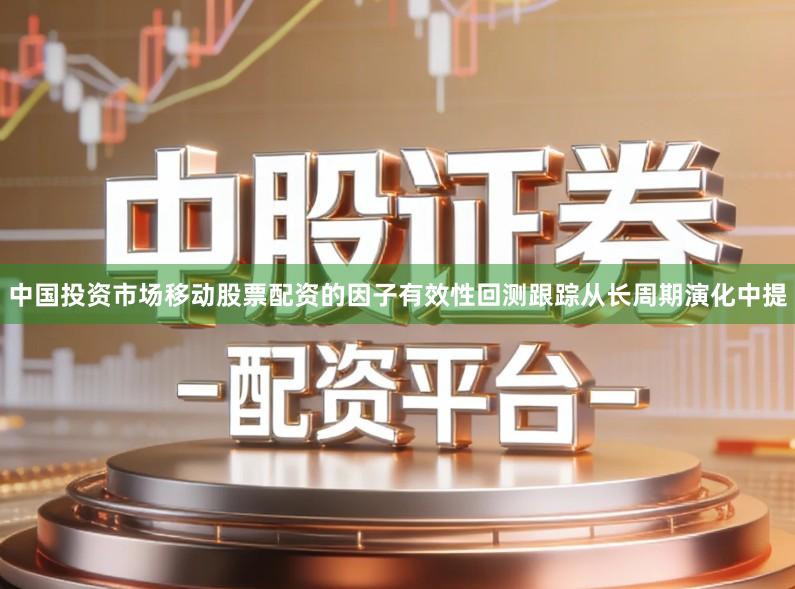 中国投资市场移动股票配资的因子有效性回测跟踪从长周期演化中提