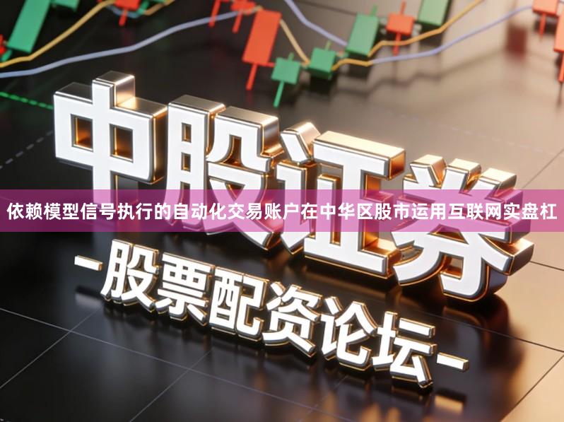 依赖模型信号执行的自动化交易账户在中华区股市运用互联网实盘杠