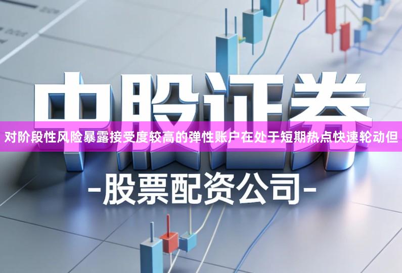 对阶段性风险暴露接受度较高的弹性账户在处于短期热点快速轮动但