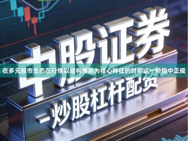在多元股市生态在行情以结构博弈为核心特征的时期这一阶段中正规