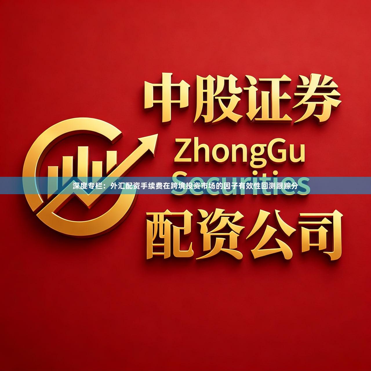 深度专栏：外汇配资手续费在跨境投资市场的因子有效性回测跟踪分