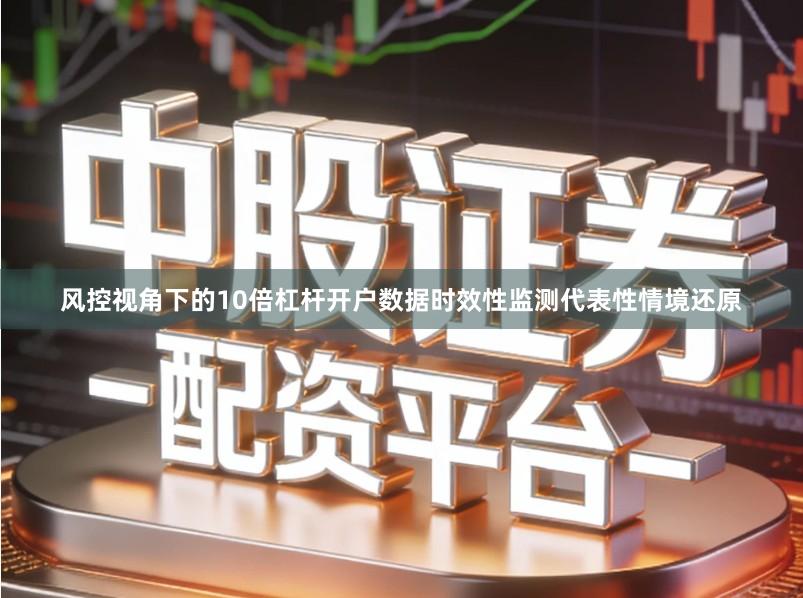 风控视角下的10倍杠杆开户数据时效性监测代表性情境还原