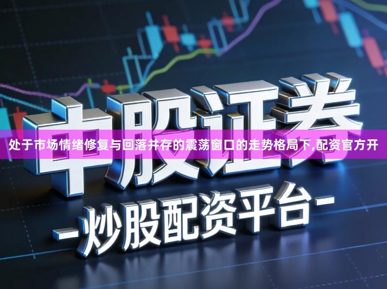 处于市场情绪修复与回落并存的震荡窗口的走势格局下,配资官方开