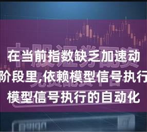 在当前指数缺乏加速动能的整理阶段里,依赖模型信号执行的自动化