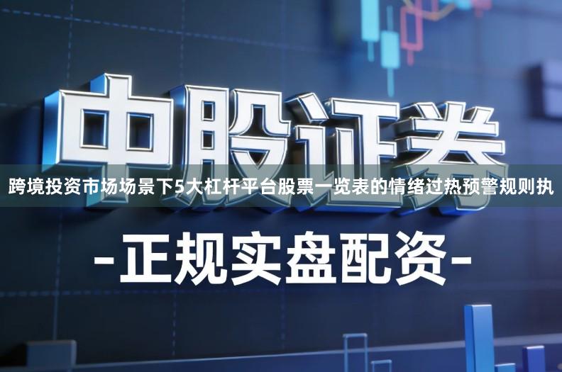 跨境投资市场场景下5大杠杆平台股票一览表的情绪过热预警规则执