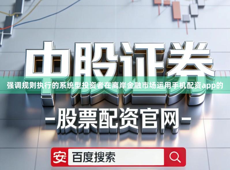 强调规则执行的系统型投资者在离岸金融市场运用手机配资app的