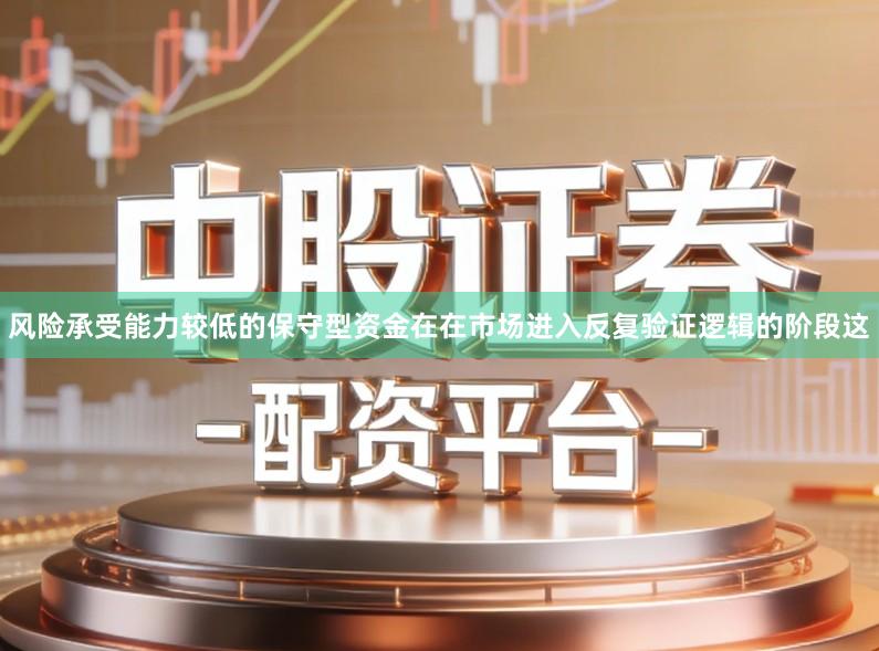 风险承受能力较低的保守型资金在在市场进入反复验证逻辑的阶段这